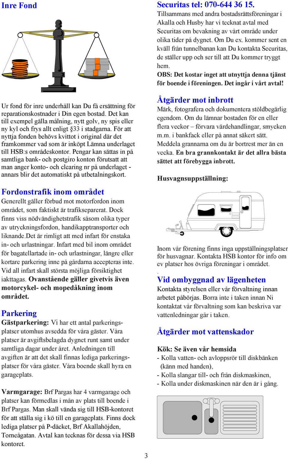 För att nyttja fonden behövs kvittot i original där det framkommer vad som är inköpt Lämna underlaget till HSB:s områdeskontor.