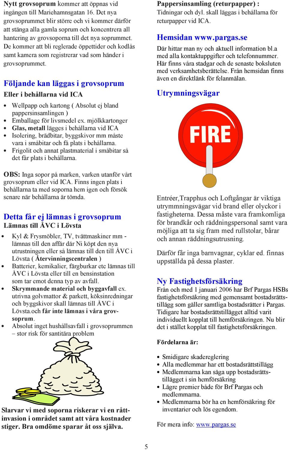 De kommer att bli reglerade öppettider och kodlås samt kamera som registrerar vad som händer i grovsoprummet.