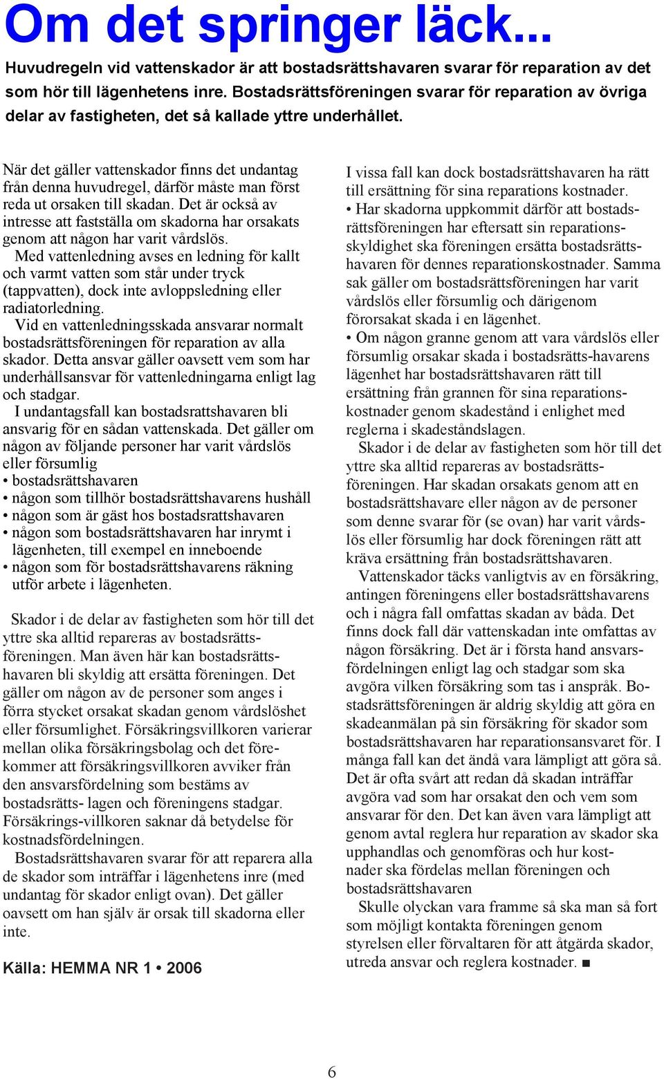 När det gäller vattenskador finns det undantag från denna huvudregel, därför måste man först reda ut orsaken till skadan.