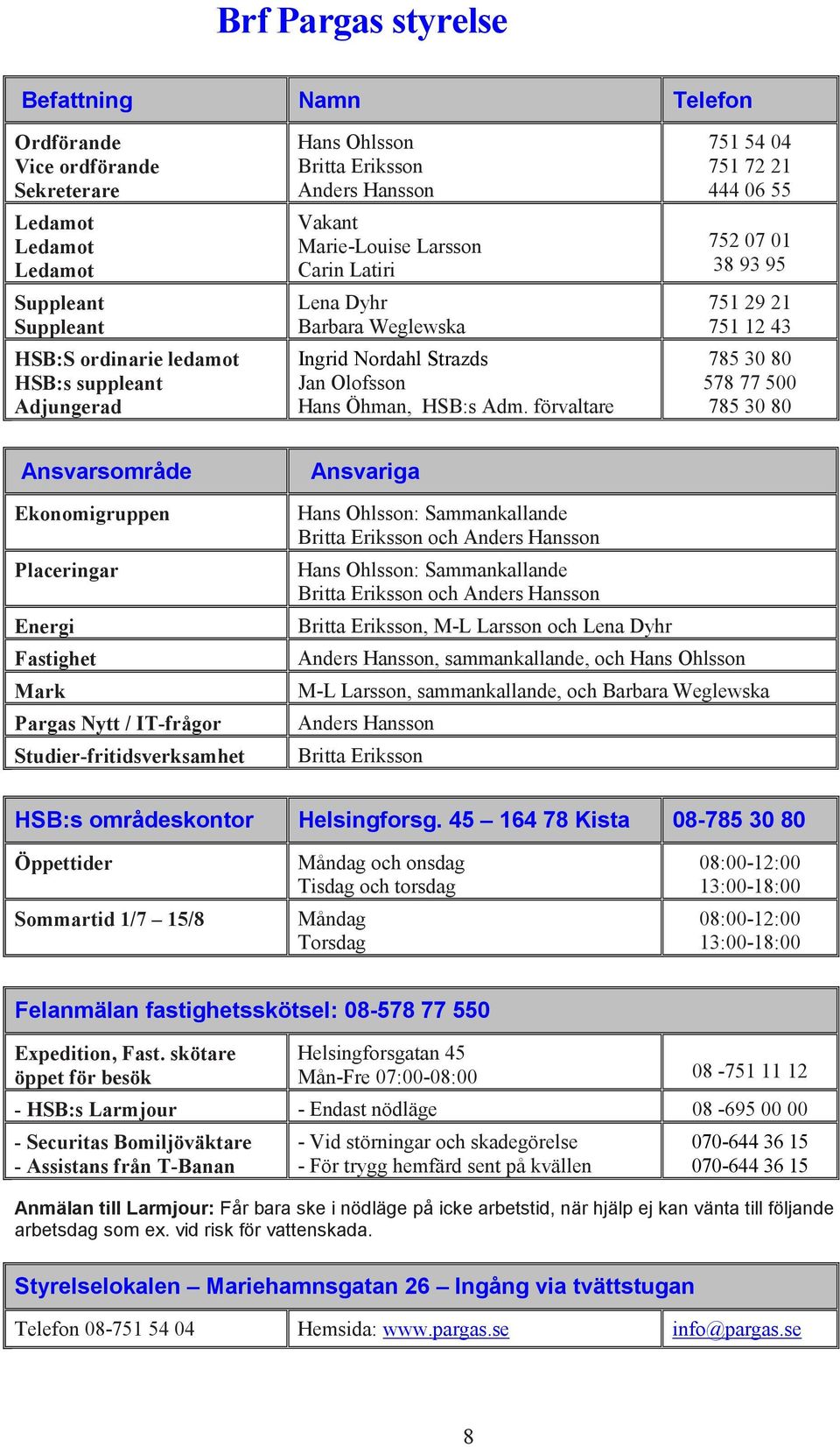 förvaltare 751 54 04 751 72 21 444 06 55 752 07 01 38 93 95 751 29 21 751 12 43 785 30 80 578 77 500 785 30 80 Ansvarsområde Ansvariga Ekonomigruppen Placeringar Energi Fastighet Mark Pargas Nytt /