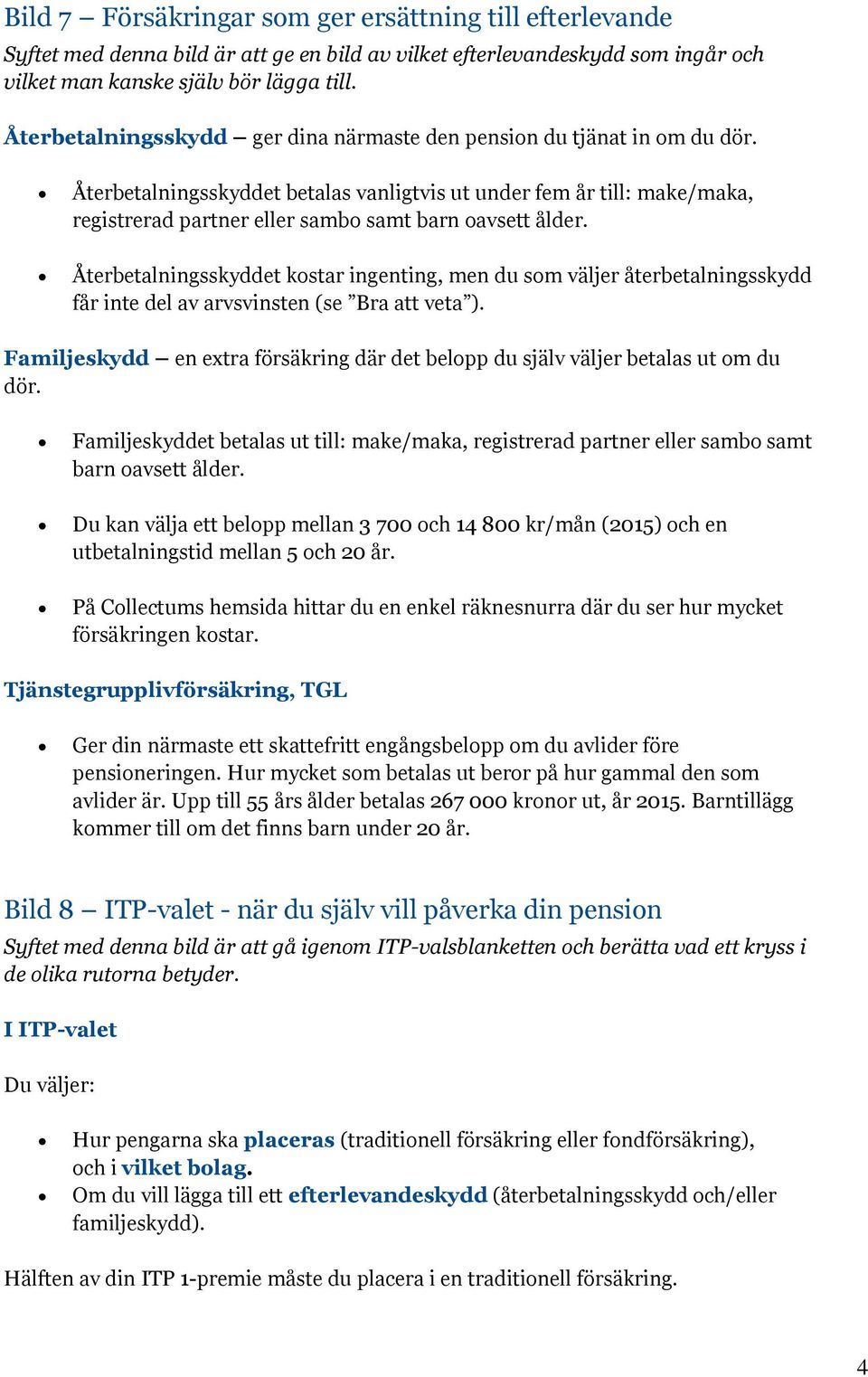 Återbetalningsskyddet betalas vanligtvis ut under fem år till: make/maka, registrerad partner eller sambo samt barn oavsett ålder.