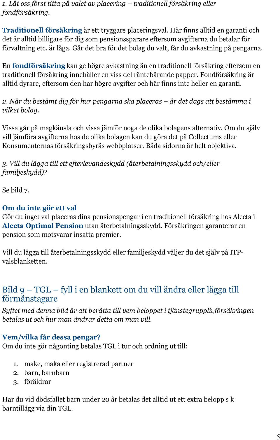 Går det bra för det bolag du valt, får du avkastning på pengarna.