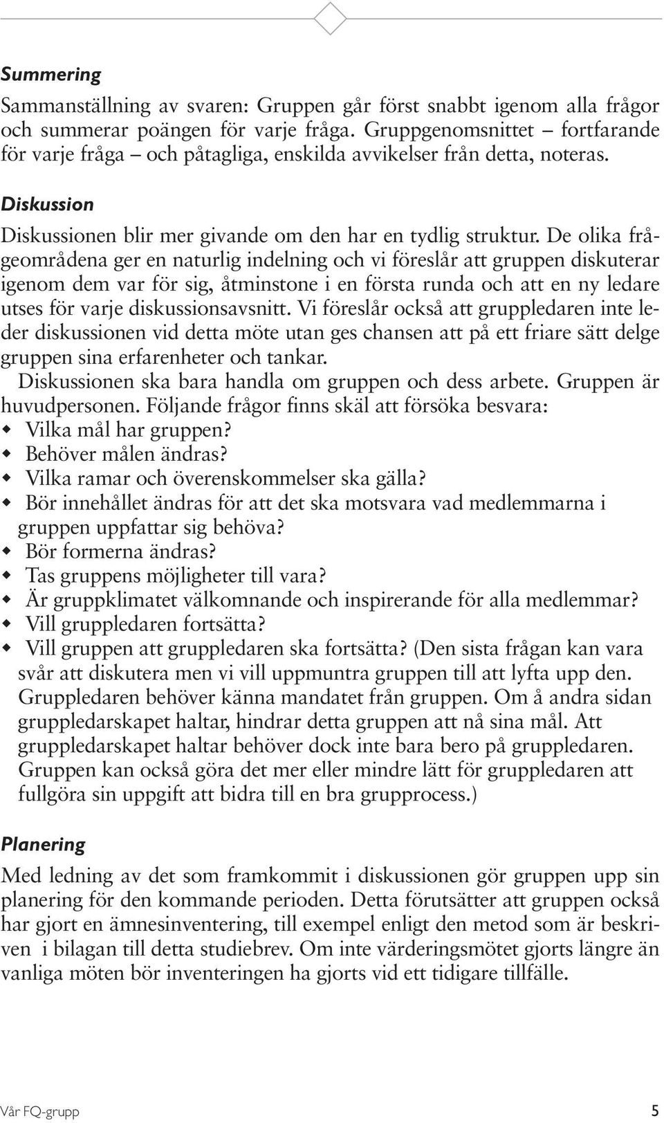 De olika frågeområdena ger en naturlig indelning och vi föreslår att gruppen diskuterar igenom dem var för sig, åtminstone i en första runda och att en ny ledare utses för varje diskussionsavsnitt.