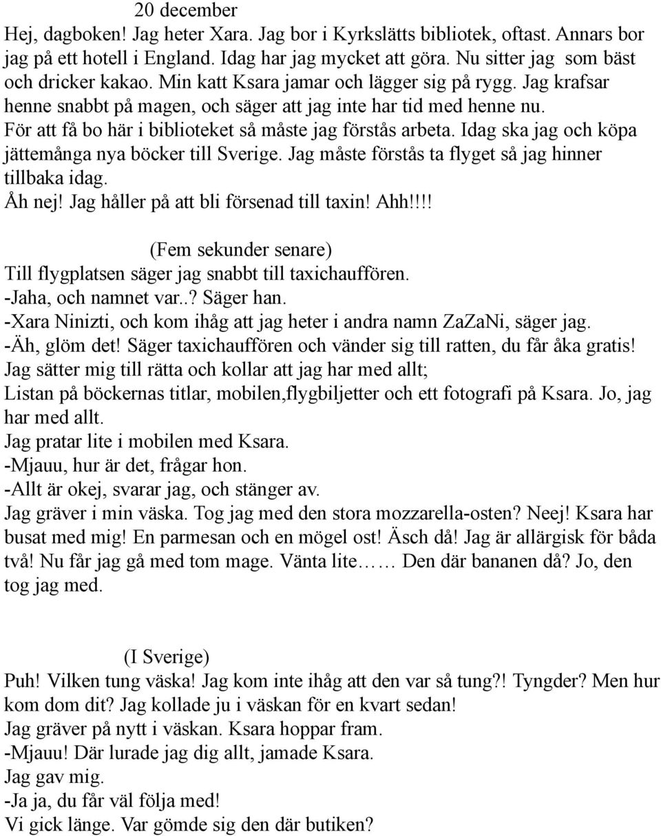 Idag ska jag och köpa jättemånga nya böcker till Sverige. Jag måste förstås ta flyget så jag hinner tillbaka idag. Åh nej! Jag håller på att bli försenad till taxin! Ahh!