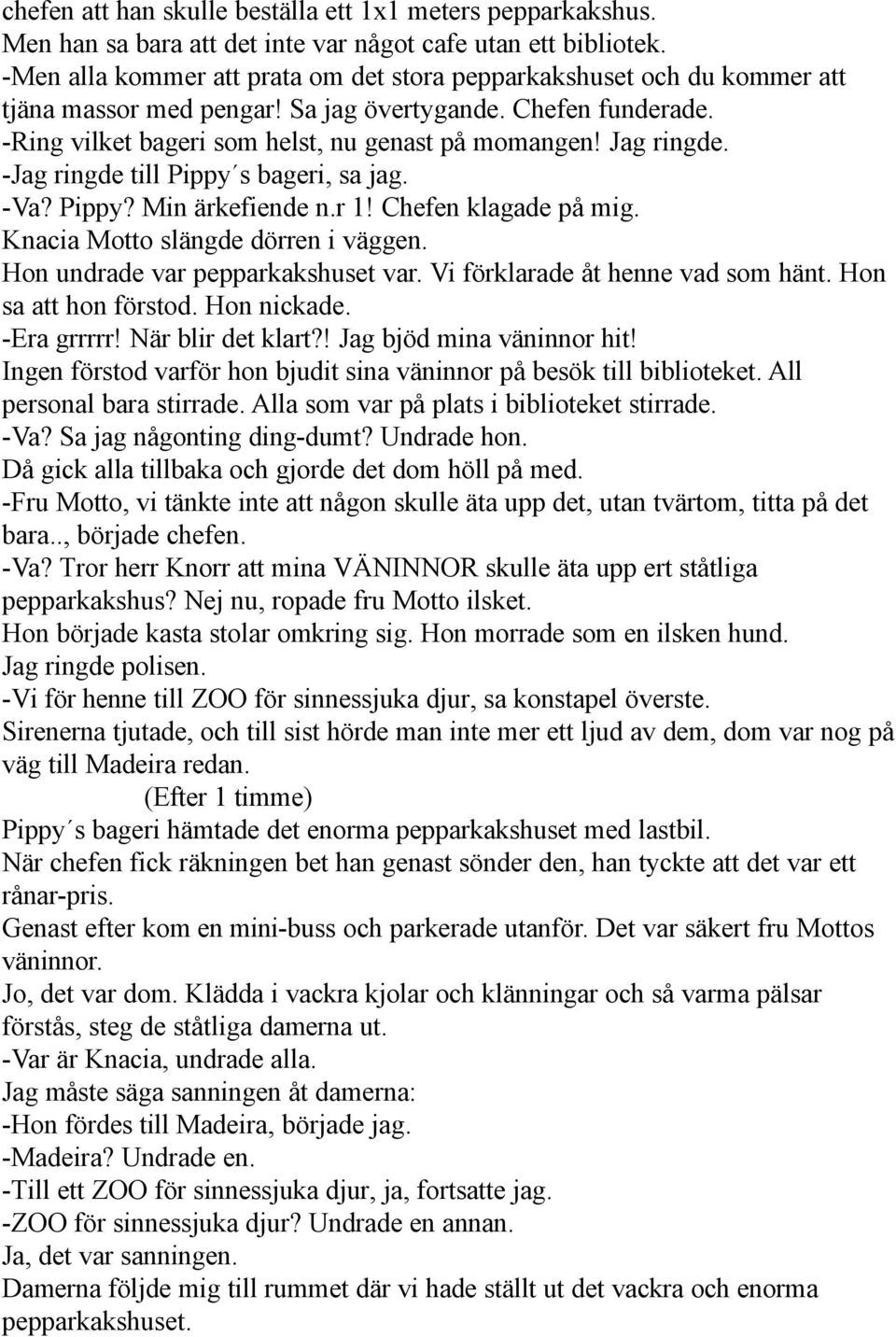 Jag ringde. -Jag ringde till Pippy s bageri, sa jag. -Va? Pippy? Min ärkefiende n.r 1! Chefen klagade på mig. Knacia Motto slängde dörren i väggen. Hon undrade var pepparkakshuset var.