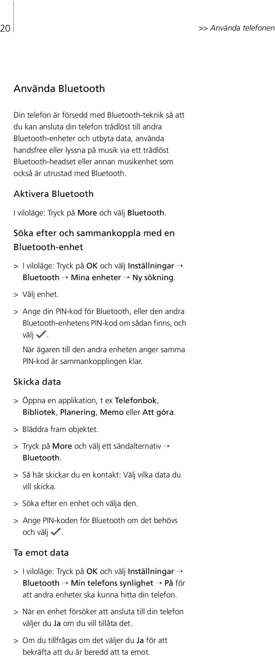 Söka efter och sammankoppla med en Bluetooth-enhet > I viloläge: Tryck på OK och välj Inställningar Bluetooth Mina enheter Ny sökning. > Välj enhet.