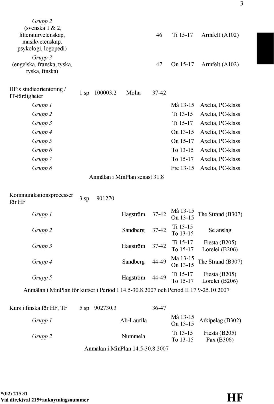 2 Mohn 37-42 Grupp 1 Må 13-15 Axelia, PC-klass Grupp 2 Ti 13-15 Axelia, PC-klass Grupp 3 Ti 15-17 Axelia, PC-klass Grupp 4 On 13-15 Axelia, PC-klass Grupp 5 On 15-17 Axelia, PC-klass Grupp 6 To 13-15