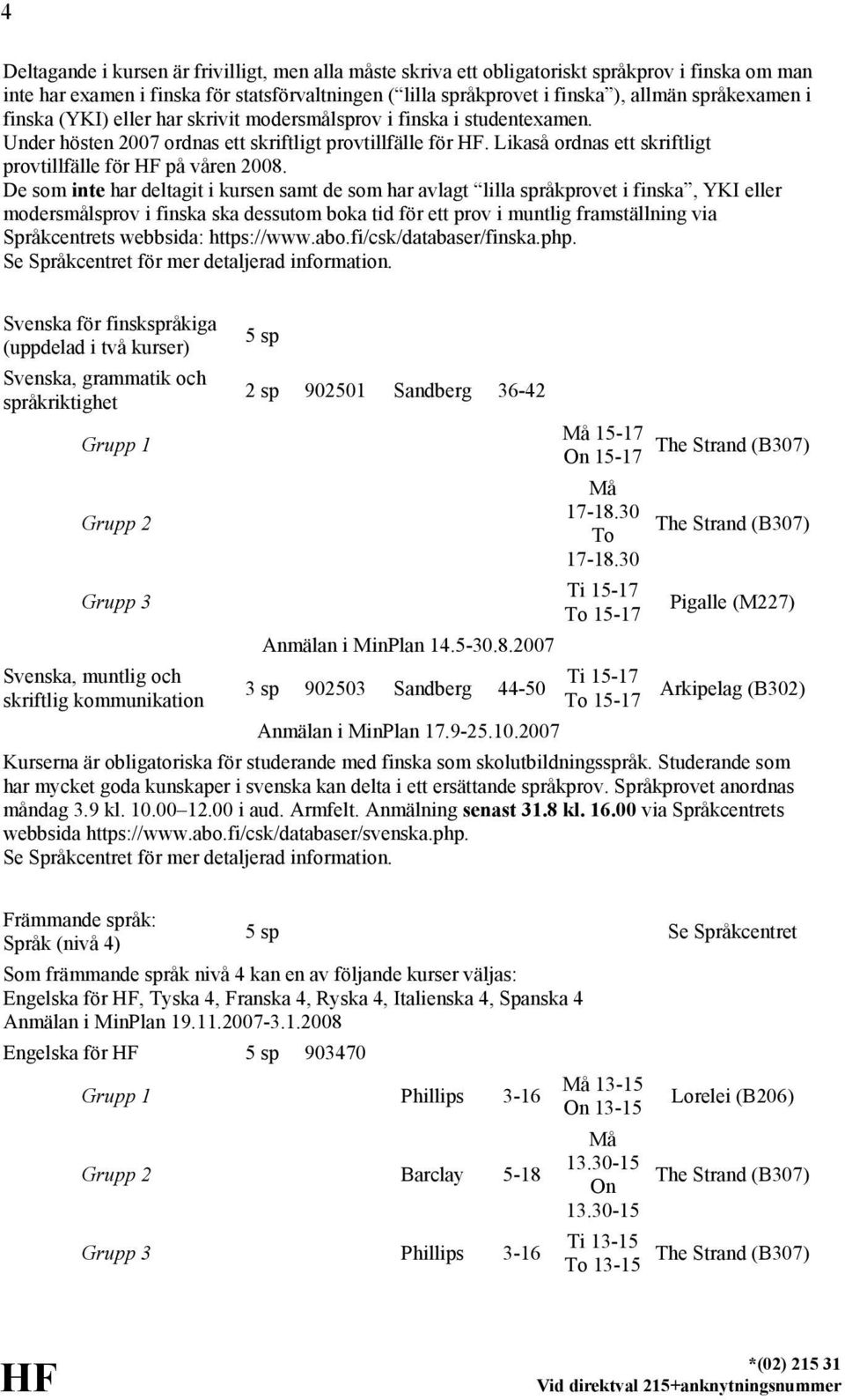 Likaså ordnas ett skriftligt provtillfälle för HF på våren 2008.