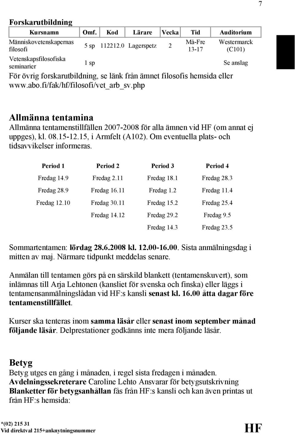 php Allmänna tentamina Allmänna tentamenstillfällen 2007-2008 för alla ämnen vid HF (om annat ej uppges), kl. 08.15-12.15, i Armfelt (A102). Om eventuella plats- och tidsavvikelser informeras.