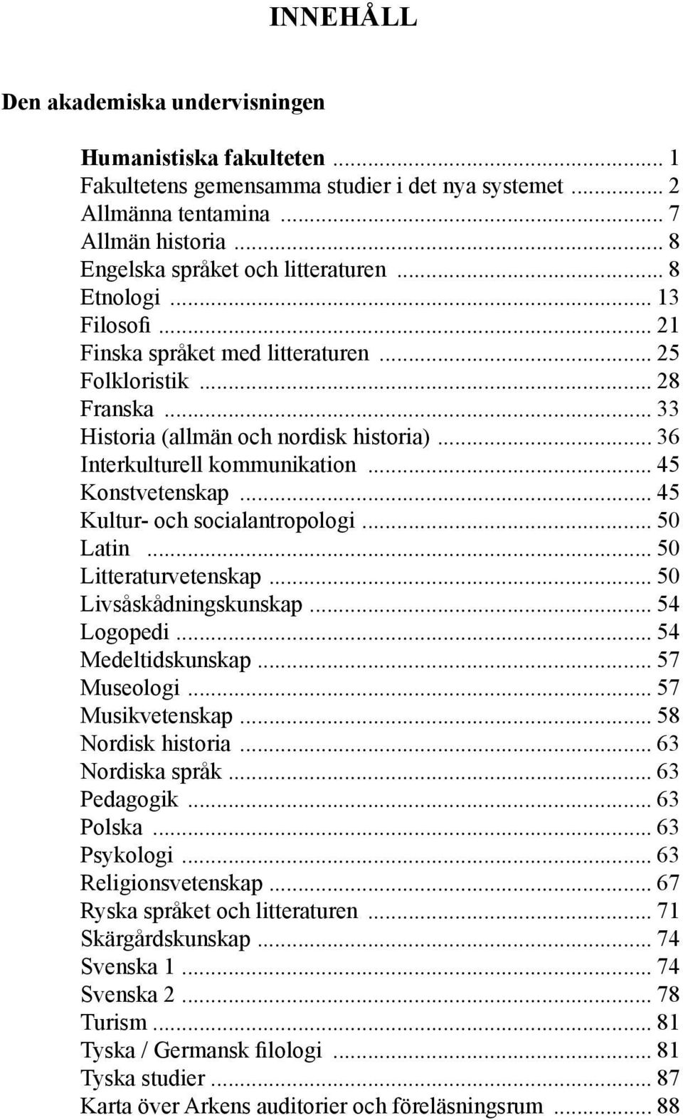 .. 45 Kultur- och socialantropologi... 50 Latin... 50 Litteraturvetenskap... 50 Livsåskådningskunskap... 54 Logopedi... 54 Medeltidskunskap... 57 Museologi... 57 Musikvetenskap... 58 Nordisk historia.
