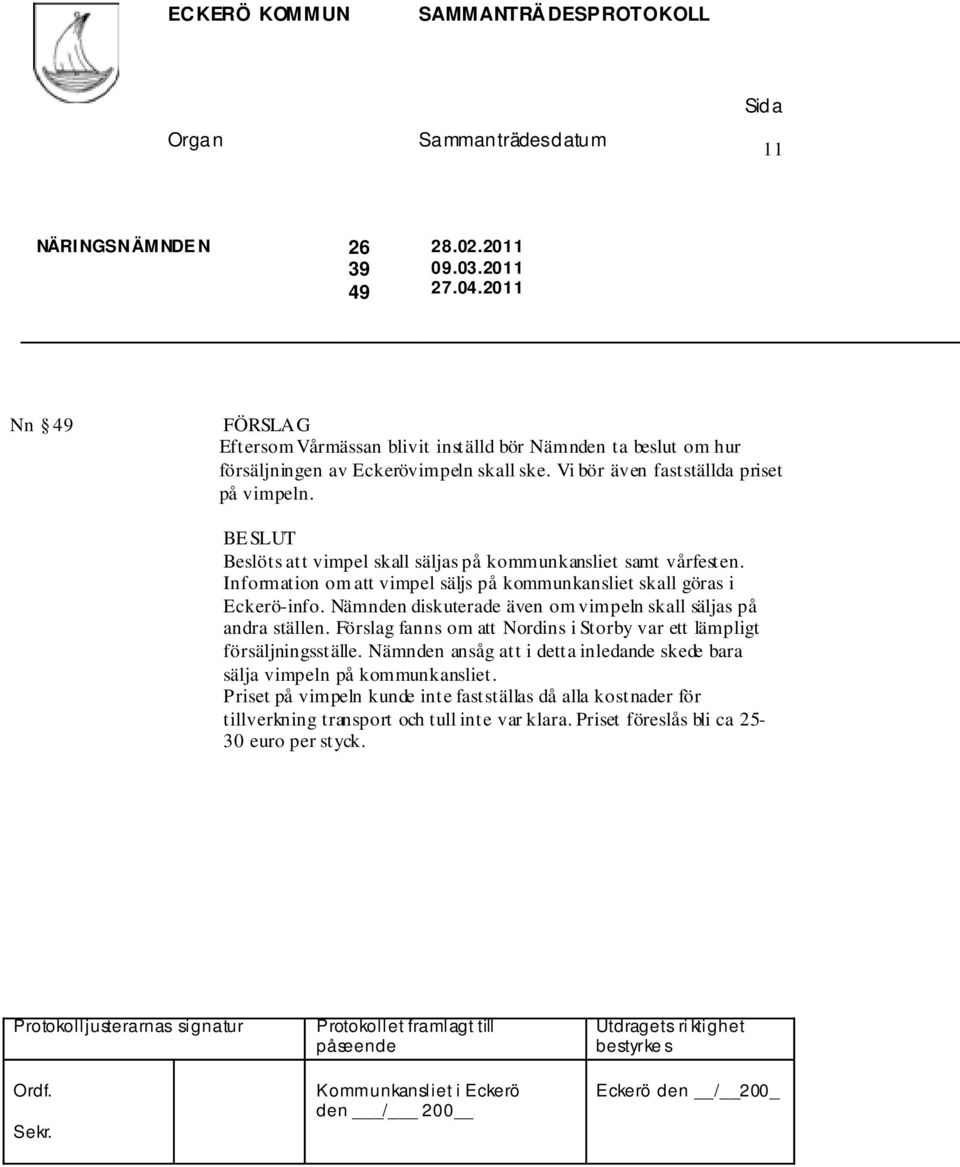 Information om att vimpel säljs på kommunkansliet skall göras i Eckerö-info. Nämnden diskuterade även om vimpeln skall säljas på andra ställen.