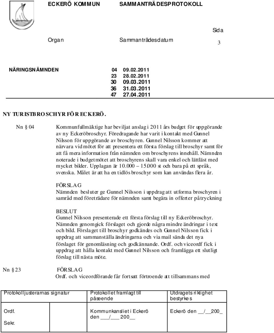 Gunnel Nilsson kommer att närvara vid mötet för att presentera ett första förslag till broschyr samt för att få mera information från nämnden om broschyrens innehåll.