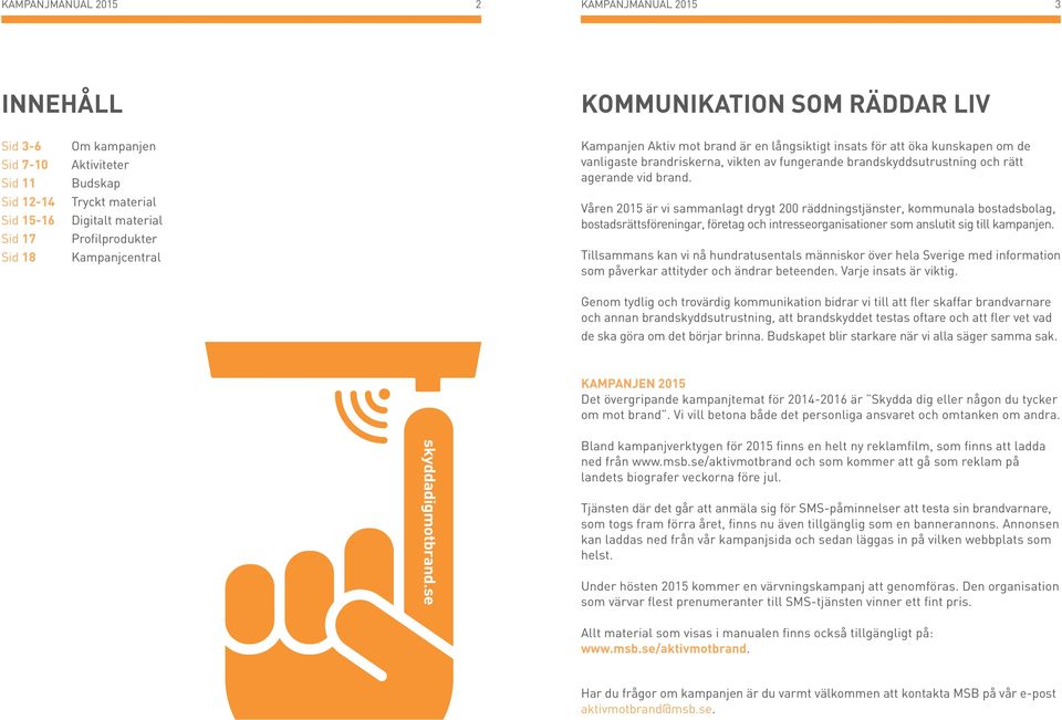 agerande vid brand. Våren 2015 är vi sammanlagt drygt 200 räddningstjänster, kommunala bostadsbolag, bostadsrättsföreningar, företag och intresseorganisationer som anslutit sig till kampanjen.