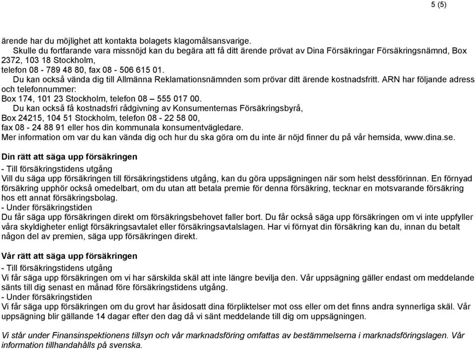 Du kan också vända dig till Allmänna Reklamationsnämnden som prövar ditt ärende kostnadsfritt. ARN har följande adress och telefonnummer: Box 174, 101 23 Stockholm, telefon 08 555 017 00.