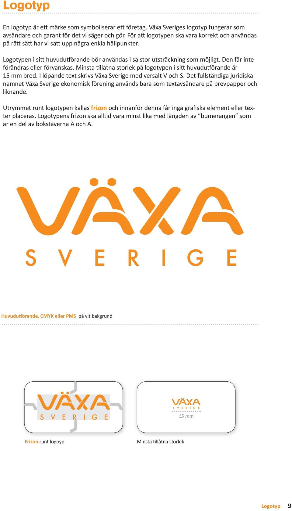 Den får inte förändras eller förvanskas. Minsta tillåtna storlek på logotypen i sitt huvudutförande är 15 mm bred. I löpande text skrivs Växa Sverige med versalt V och S.