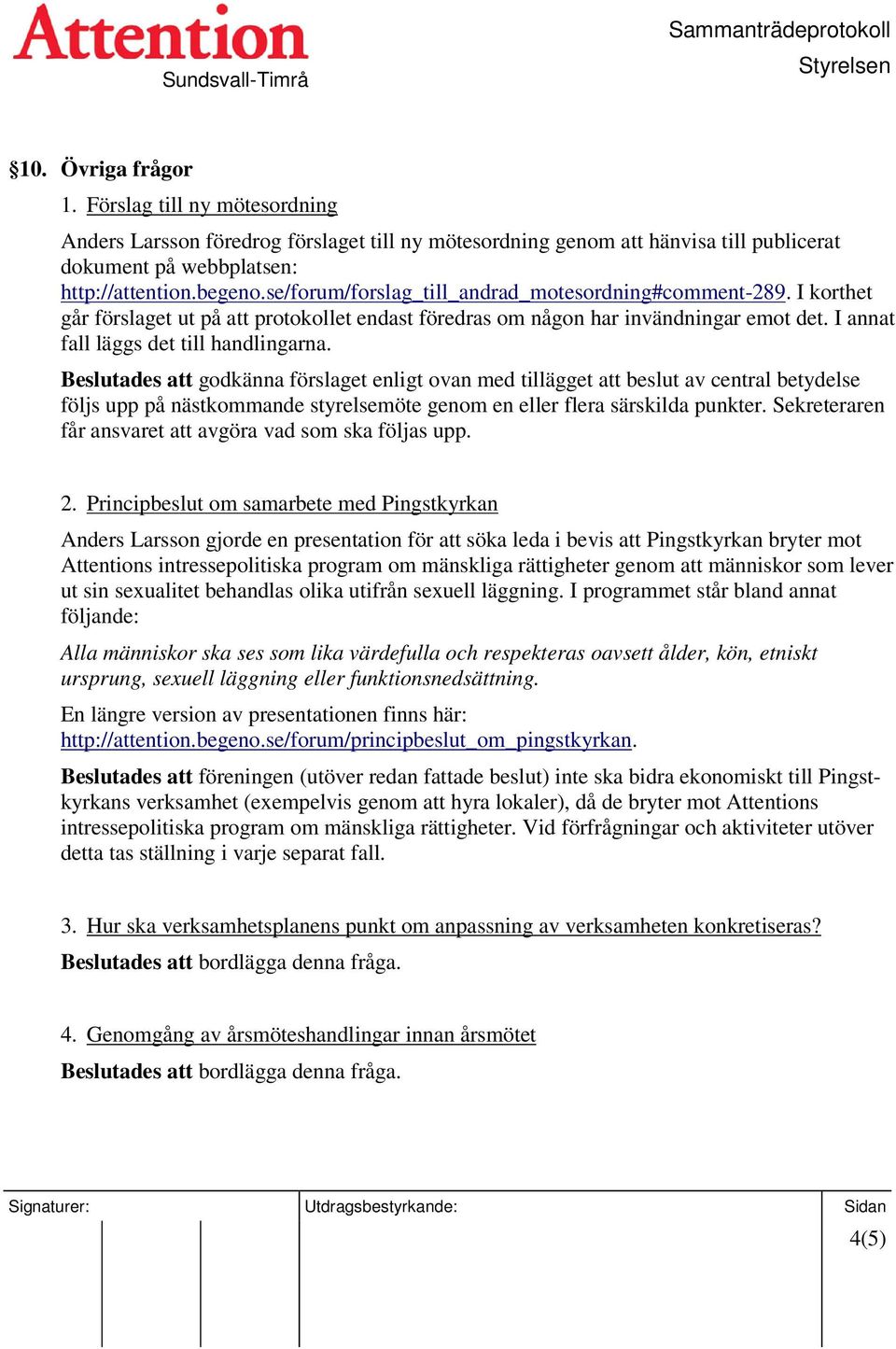 Beslutades att godkänna förslaget enligt ovan med tillägget att beslut av central betydelse följs upp på nästkommande styrelsemöte genom en eller flera särskilda punkter.