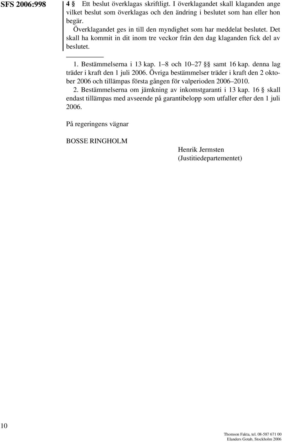 1 8 och 10 27 samt 16 kap. denna lag träder i kraft den 1 juli 2006. Övriga bestämmelser träder i kraft den 2 oktober 2006 och tillämpas första gången för valperioden 2006 2010. 2. Bestämmelserna om jämkning av inkomstgaranti i 13 kap.