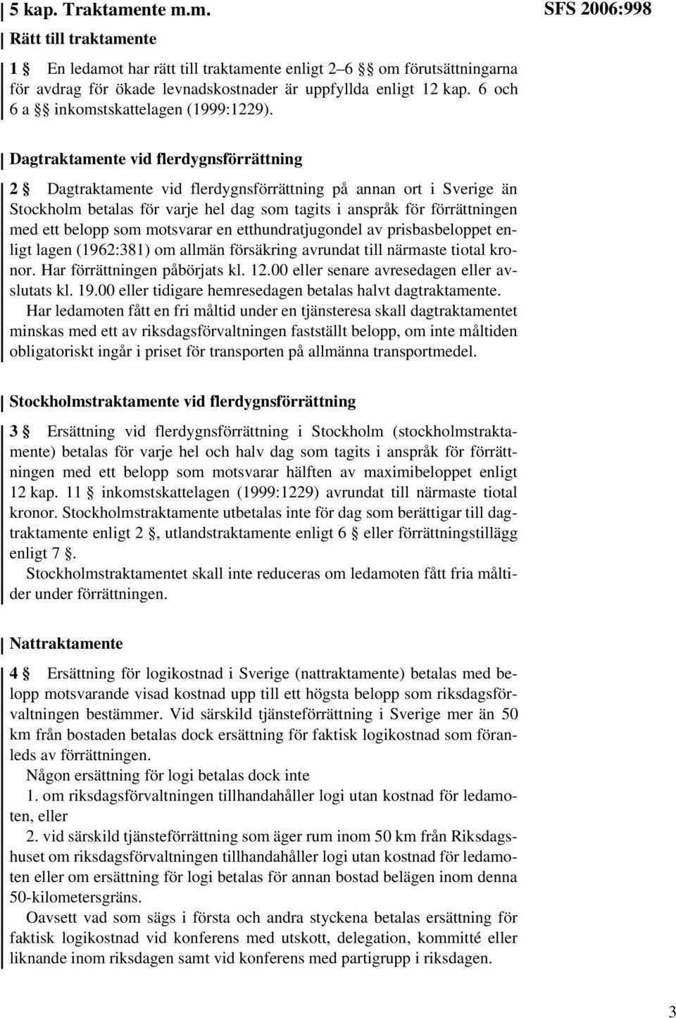 SFS 2006:998 Dagtraktamente vid flerdygnsförrättning 2 Dagtraktamente vid flerdygnsförrättning på annan ort i Sverige än Stockholm betalas för varje hel dag som tagits i anspråk för förrättningen med