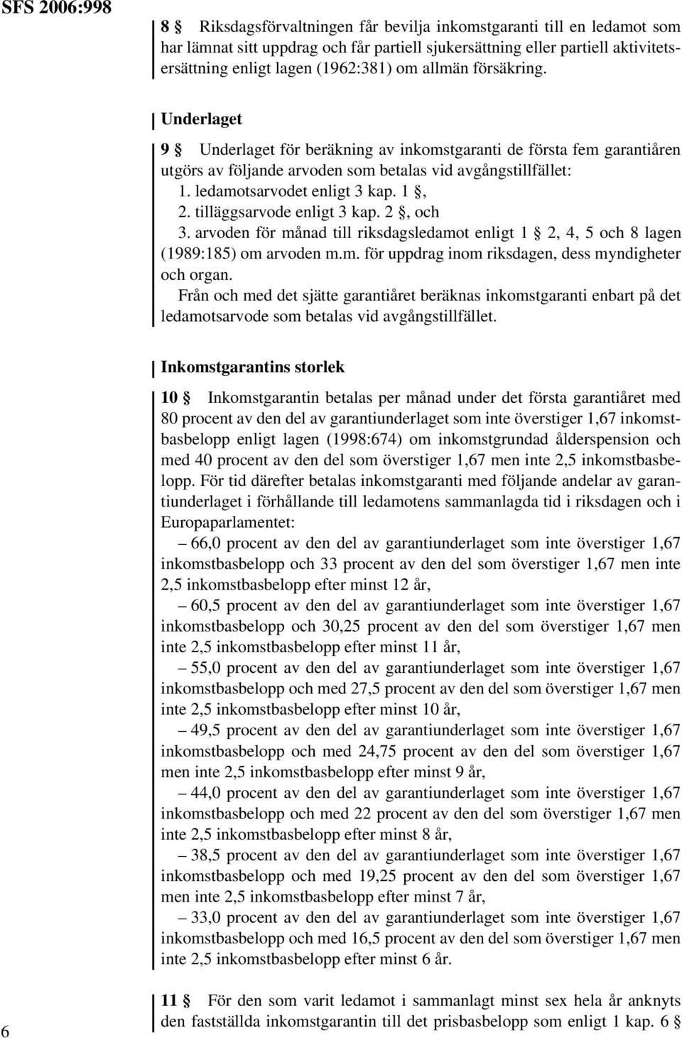 1, 2. tilläggsarvode enligt 3 kap. 2, och 3. arvoden för månad till riksdagsledamot enligt 1 2, 4, 5 och 8 lagen (1989:185) om arvoden m.m. för uppdrag inom riksdagen, dess myndigheter och organ.