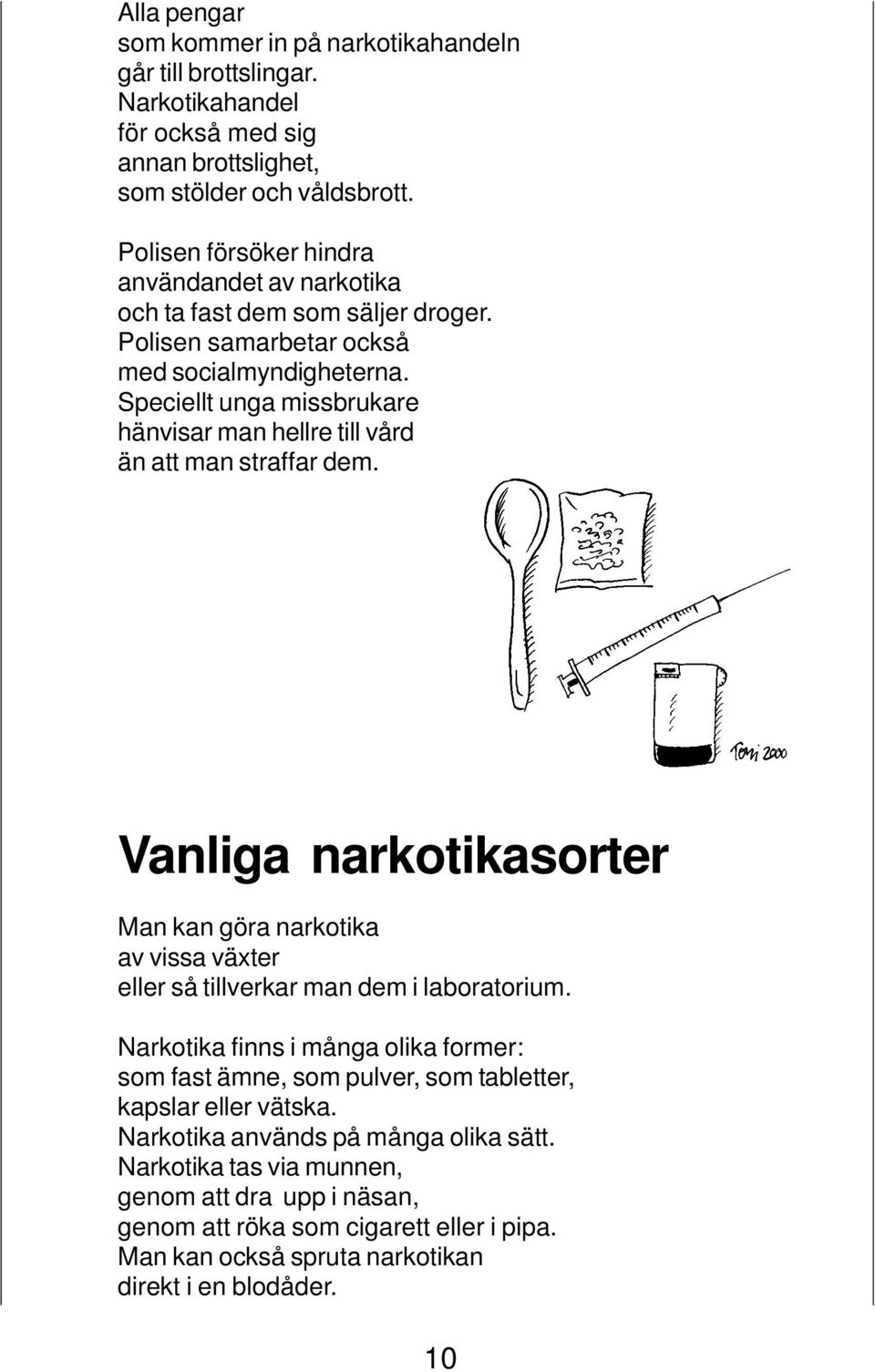 Speciellt unga missbrukare hänvisar man hellre till vård än att man straffar dem. Vanliga narkotikasorter Man kan göra narkotika av vissa växter eller så tillverkar man dem i laboratorium.