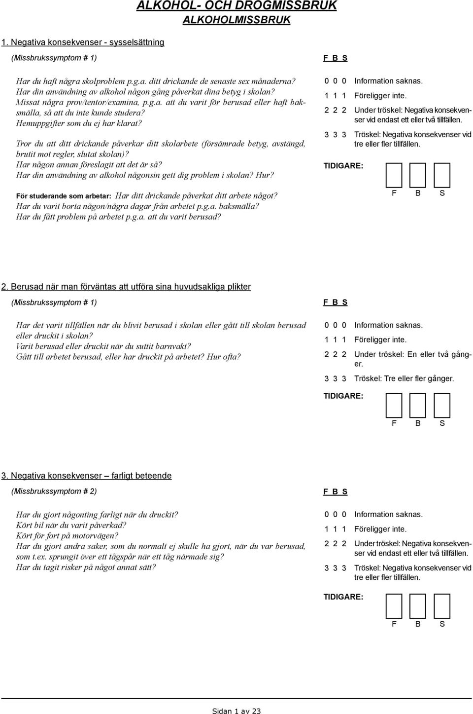 Hemuppgifter som du ej har klarat? Tror du att ditt drickande påverkar ditt skolarbete (försämrade betyg, avstängd, brutit mot regler, slutat skolan)? Har någon annan föreslagit att det är så?