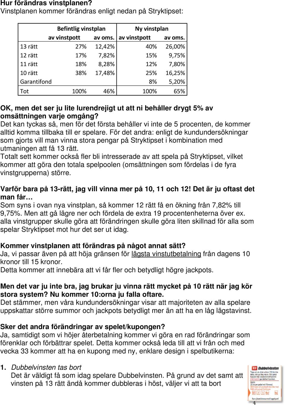 13 rätt 27% 12,42% 40% 26,00% 12 rätt 17% 7,82% 15% 9,75% 11 rätt 18% 8,28% 12% 7,80% 10 rätt 38% 17,48% 25% 16,25% Garantifond 8% 5,20% Tot 100% 46% 100% 65% OK, men det ser ju lite lurendrejigt ut