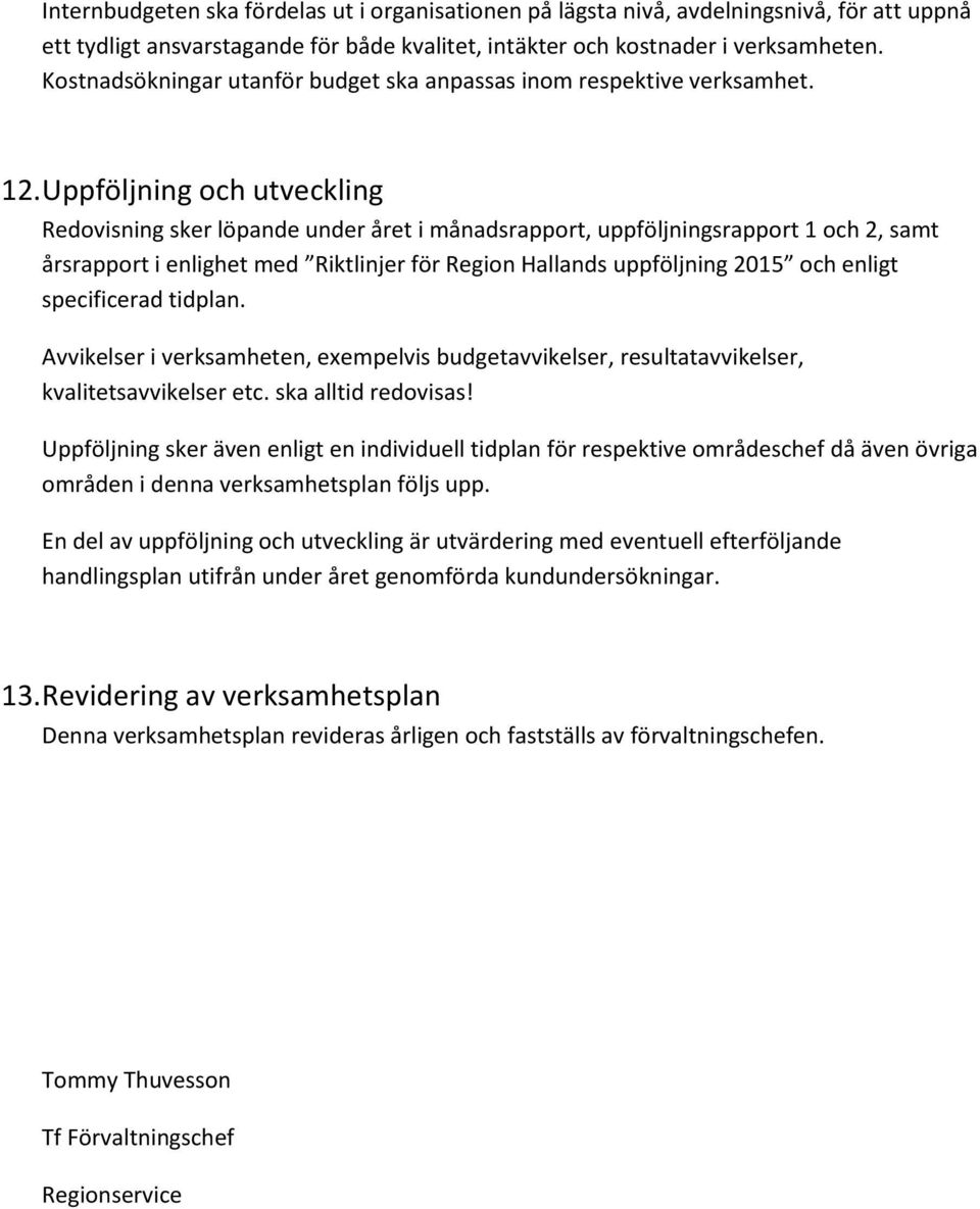 Uppföljning ch utveckling Redvisning sker löpande under året i månadsrapprt, uppföljningsrapprt 1 ch 2, samt årsrapprt i enlighet med Riktlinjer för Regin Hallands uppföljning 2015 ch enligt