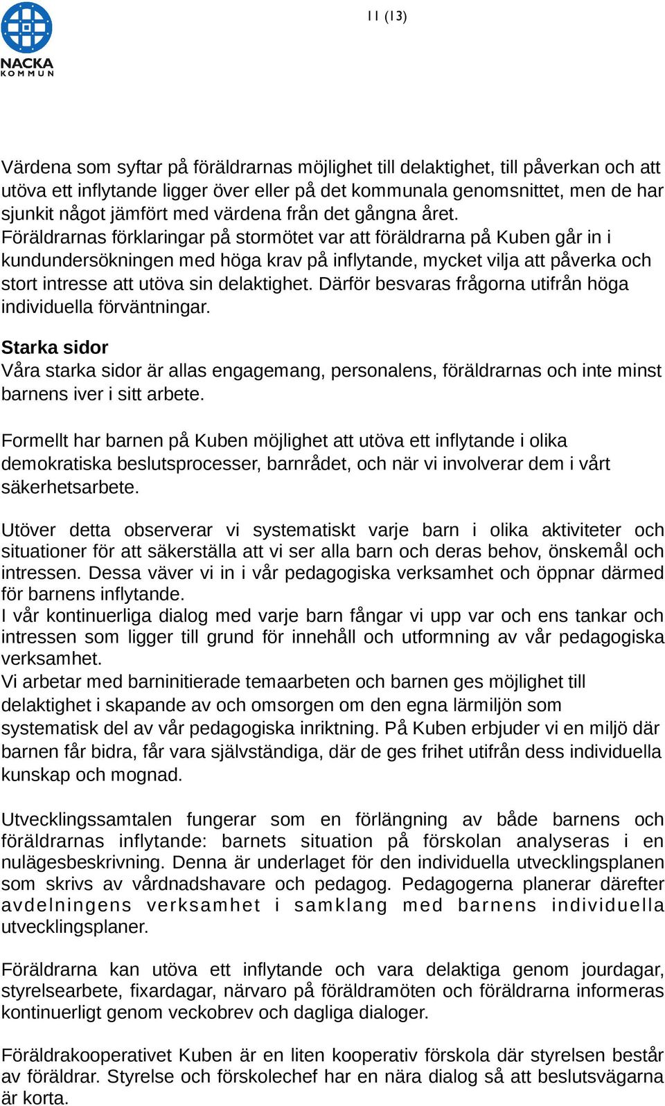 Föräldrarnas förklaringar på stormötet var att föräldrarna på Kuben går in i kundundersökningen med höga krav på inflytande, mycket vilja att påverka och stort intresse att utöva sin delaktighet.