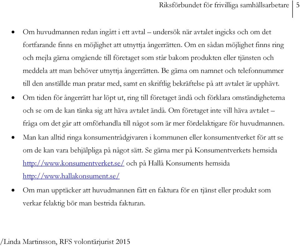 Be gärna om namnet och telefonnummer till den anställde man pratar med, samt en skriftlig bekräftelse på att avtalet är upphävt.