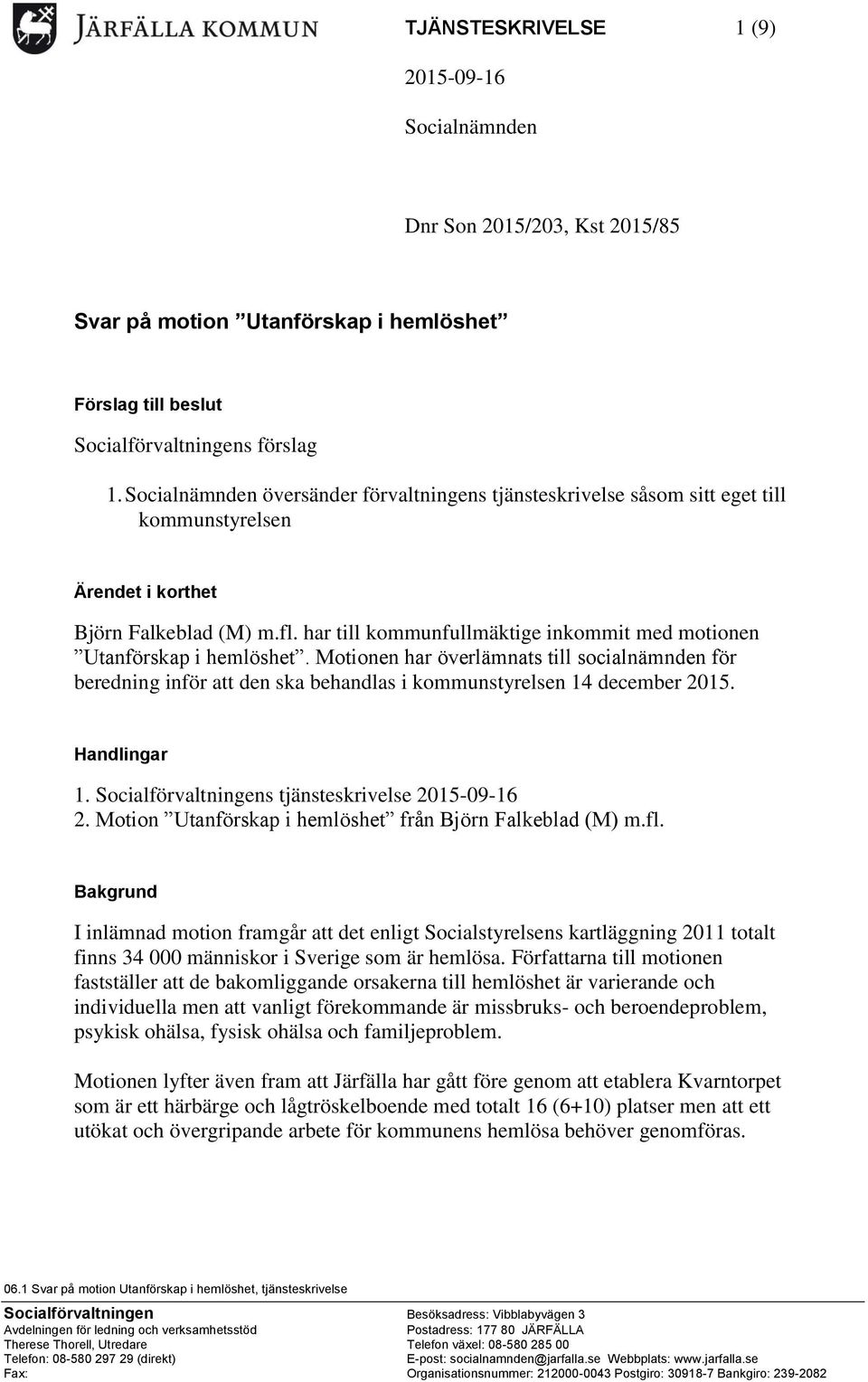 har till kommunfullmäktige inkommit med motionen Utanförskap i hemlöshet. Motionen har överlämnats till socialnämnden för beredning inför att den ska behandlas i kommunstyrelsen 14 december 2015.