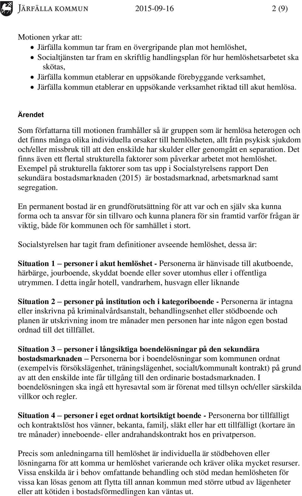 Ärendet Som författarna till motionen framhåller så är gruppen som är hemlösa heterogen och det finns många olika individuella orsaker till hemlösheten, allt från psykisk sjukdom och/eller missbruk