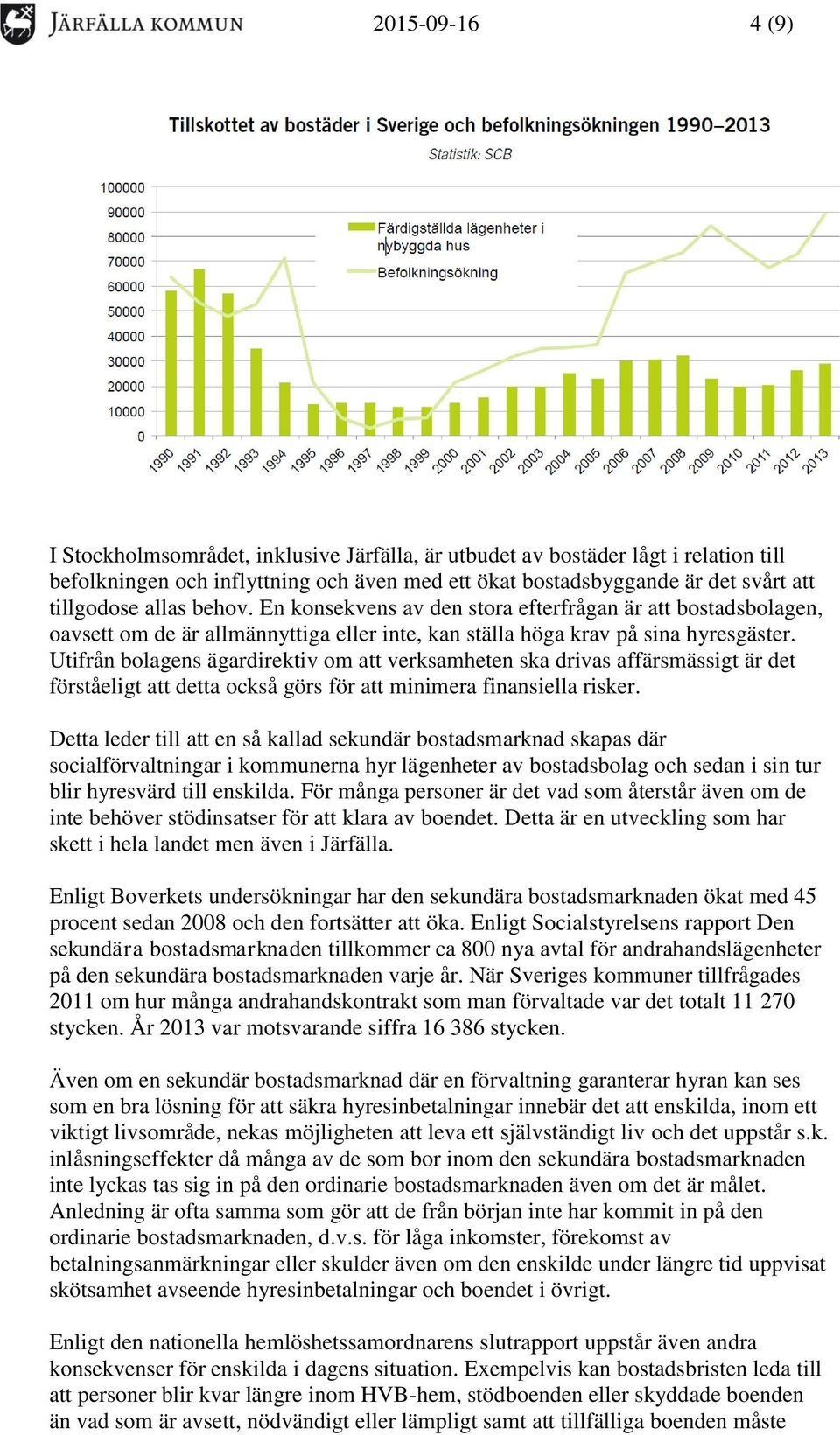 Utifrån bolagens ägardirektiv om att verksamheten ska drivas affärsmässigt är det förståeligt att detta också görs för att minimera finansiella risker.