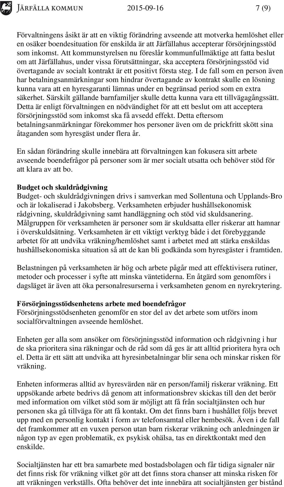 Att kommunstyrelsen nu föreslår kommunfullmäktige att fatta beslut om att Järfällahus, under vissa förutsättningar, ska acceptera försörjningsstöd vid övertagande av socialt kontrakt är ett positivt