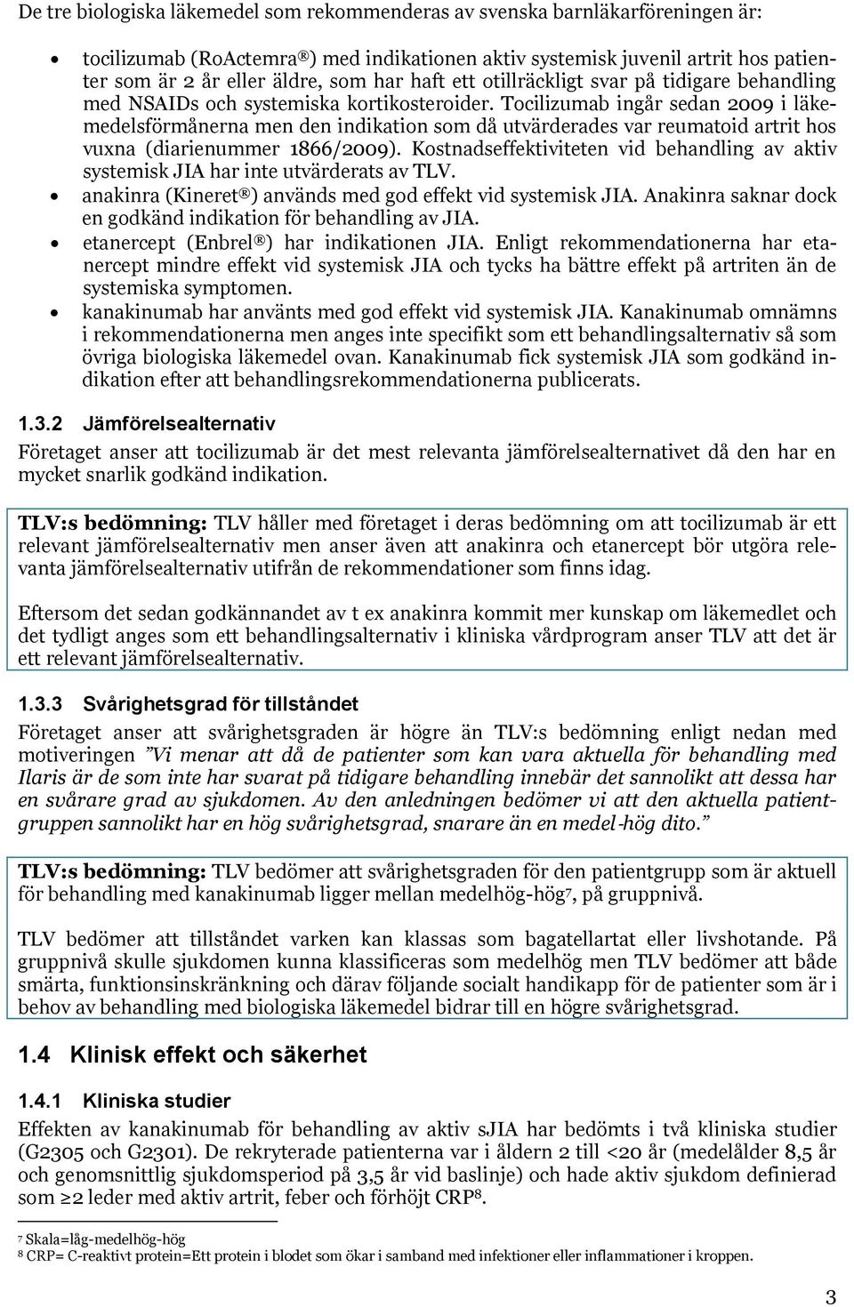 Tocilizumab ingår sedan 2009 i läkemedelsförmånerna men den indikation som då utvärderades var reumatoid artrit hos vuxna (diarienummer 1866/2009).