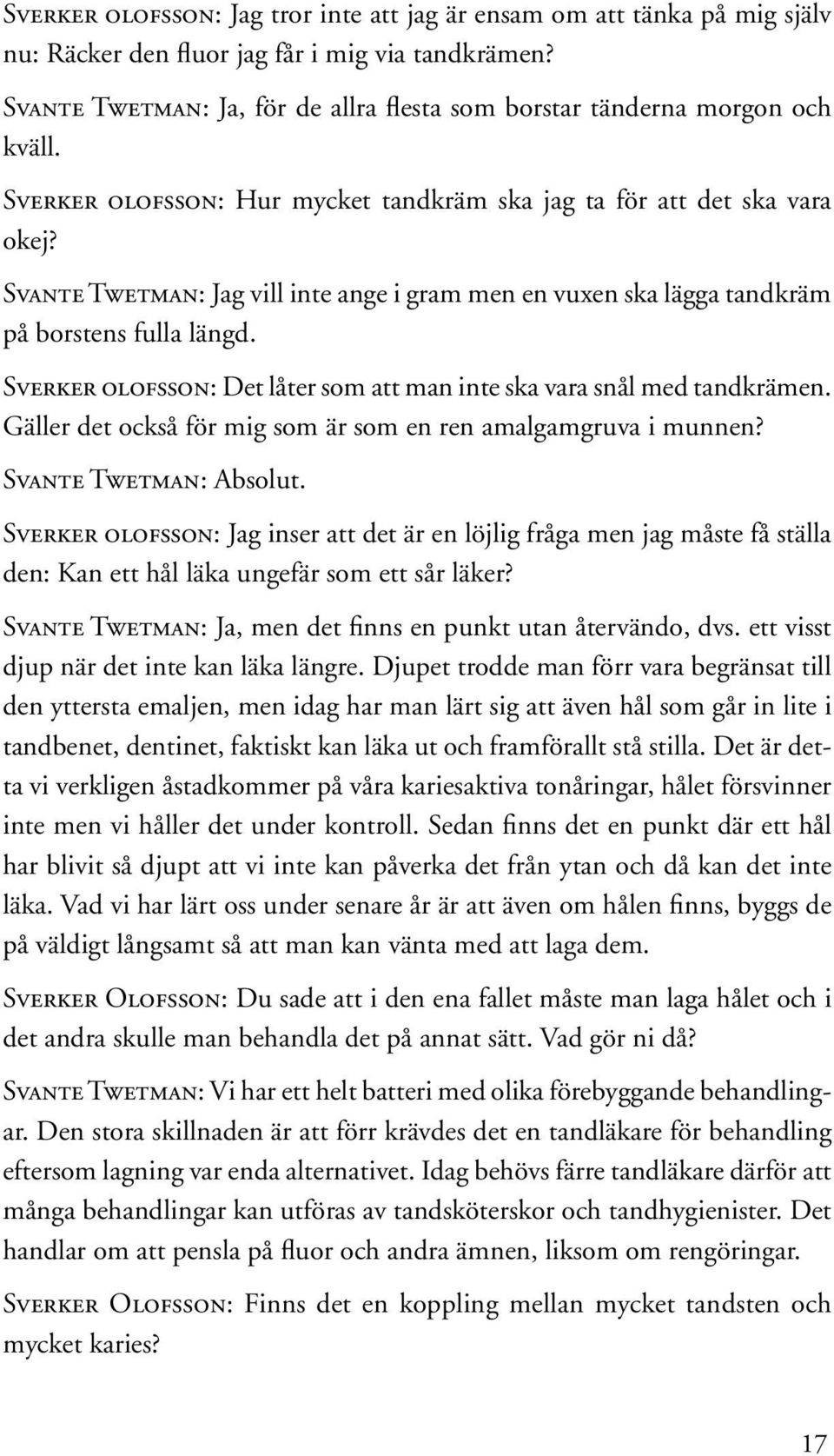 Svante Twetman: Jag vill inte ange i gram men en vuxen ska lägga tandkräm på borstens fulla längd. Sverker olofsson: Det låter som att man inte ska vara snål med tandkrämen.