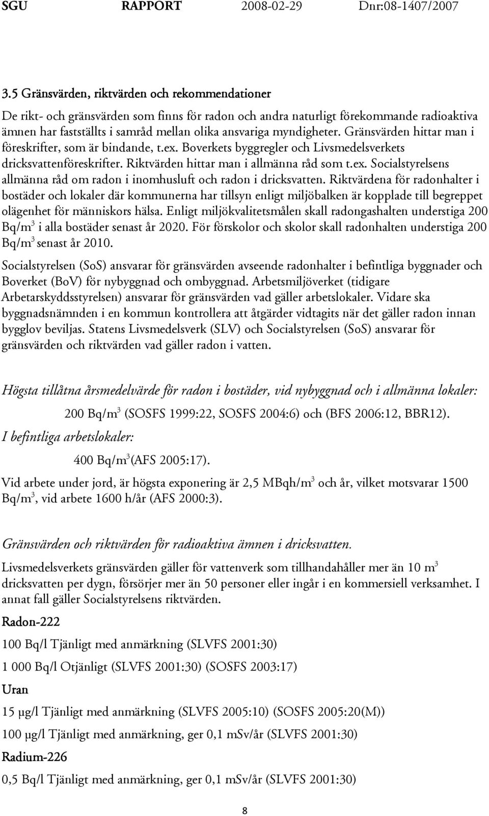 Riktvärdena för radonhalter i bostäder och lokaler där kommunerna har tillsyn enligt miljöbalken är kopplade till begreppet olägenhet för människors hälsa.