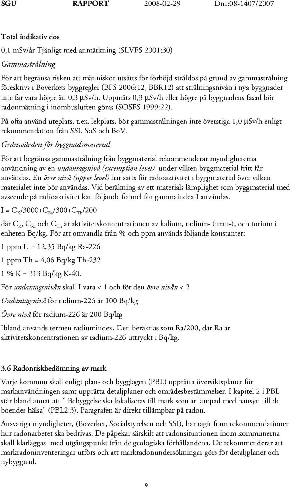 Uppmäts 0,3 µsv/h eller högre på byggnadens fasad bör radonmätning i inomhusluften göras (SOSFS 1999:22). På ofta använd uteplats, t.ex.