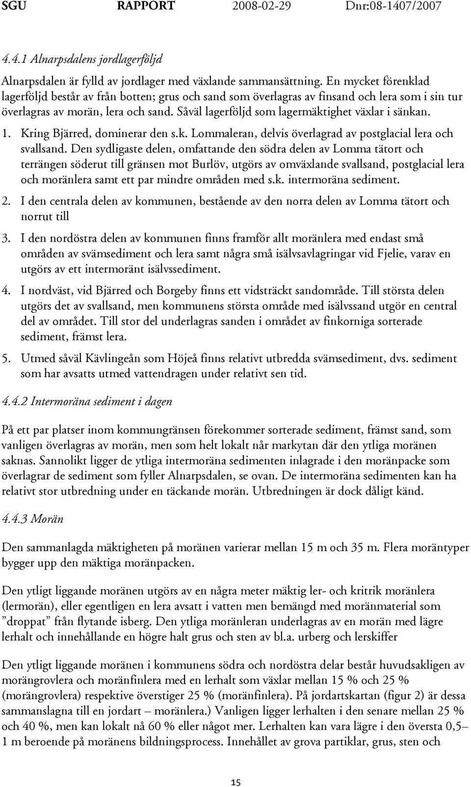 Såväl lagerföljd som lagermäktighet växlar i sänkan. 1. Kring Bjärred, dominerar den s.k. Lommaleran, delvis överlagrad av postglacial lera och svallsand.