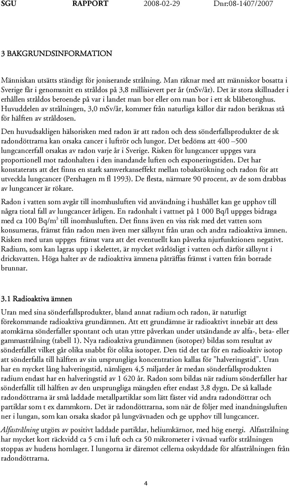 Huvuddelen av strålningen, 3,0 msv/år, kommer från naturliga källor där radon beräknas stå för hälften av stråldosen.