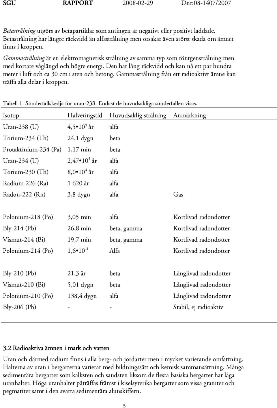 Den har lång räckvidd och kan nå ett par hundra meter i luft och ca 30 cm i sten och betong. Gammastrålning från ett radioaktivt ämne kan träffa alla delar i kroppen. Tabell 1.