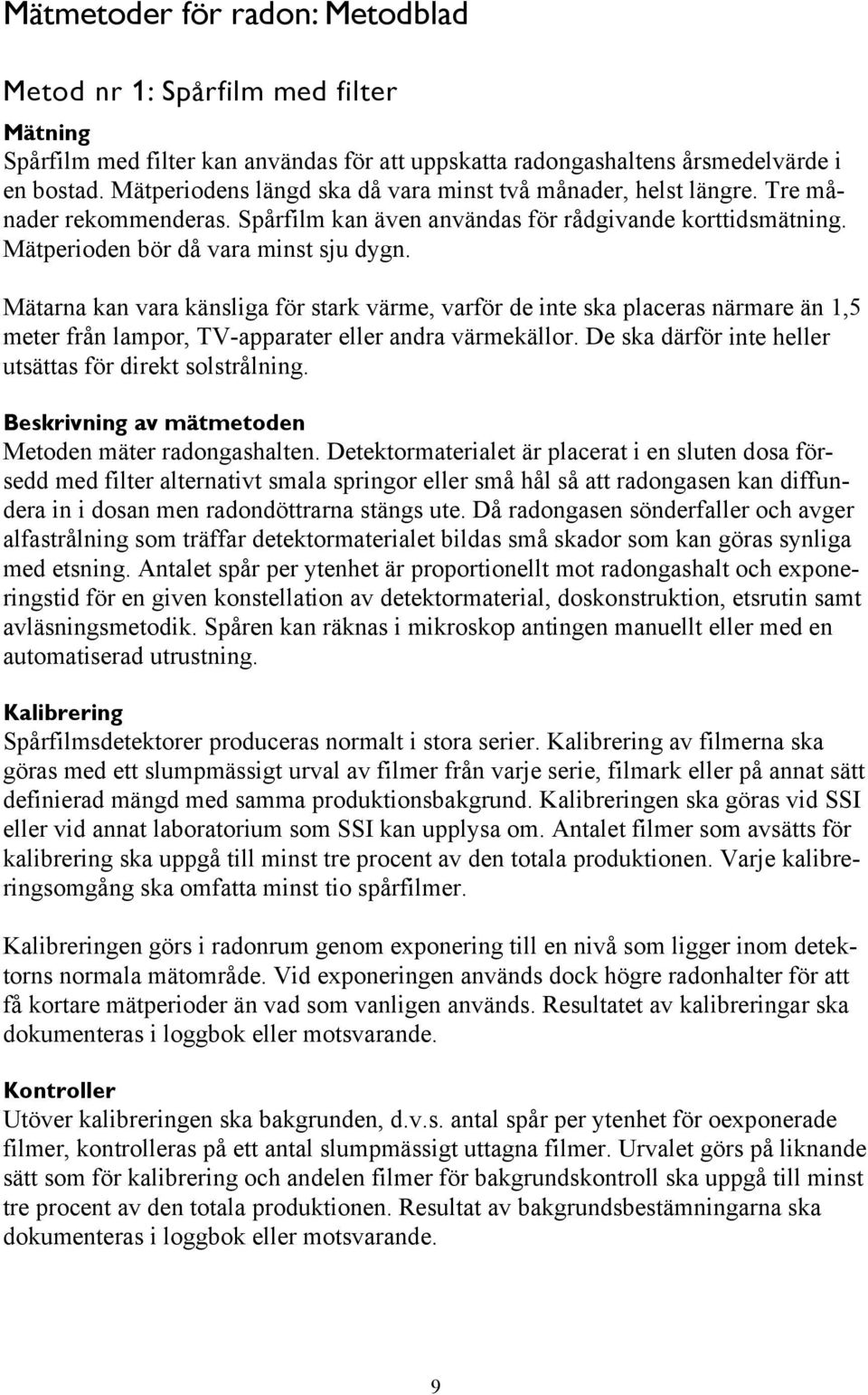 Mätarna kan vara känsliga för stark värme, varför de inte ska placeras närmare än 1,5 meter från lampor, TV-apparater eller andra värmekällor.