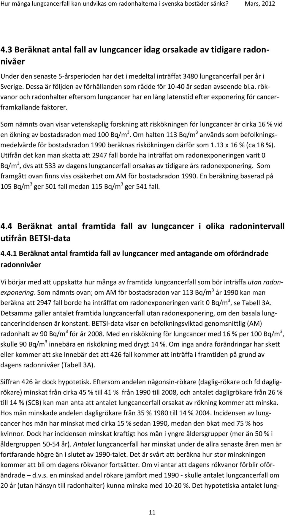 Som nämnts ovan visar vetenskaplig forskning att riskökningen för lungcancer är cirka 16 % vid en ökning av bostadsradon med 100 Bq/m 3.