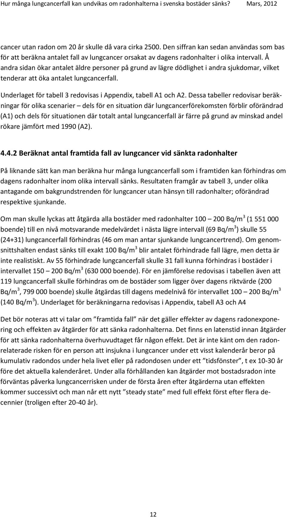 Dessa tabeller redovisar beräkningar för olika scenarier dels för en situation där lungcancerförekomsten förblir oförändrad (A1) och dels för situationen där totalt antal lungcancerfall är färre på