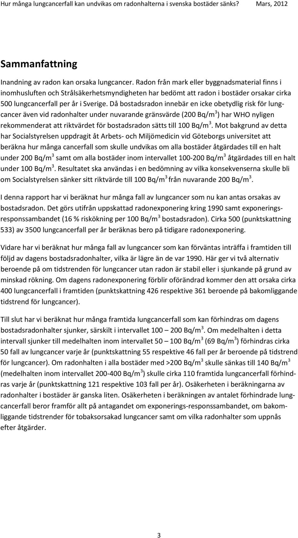 Då bostadsradon innebär en icke obetydlig risk för lungcancer även vid radonhalter under nuvarande gränsvärde (200 Bq/m 3 ) har WHO nyligen rekommenderat att riktvärdet för bostadsradon sätts till