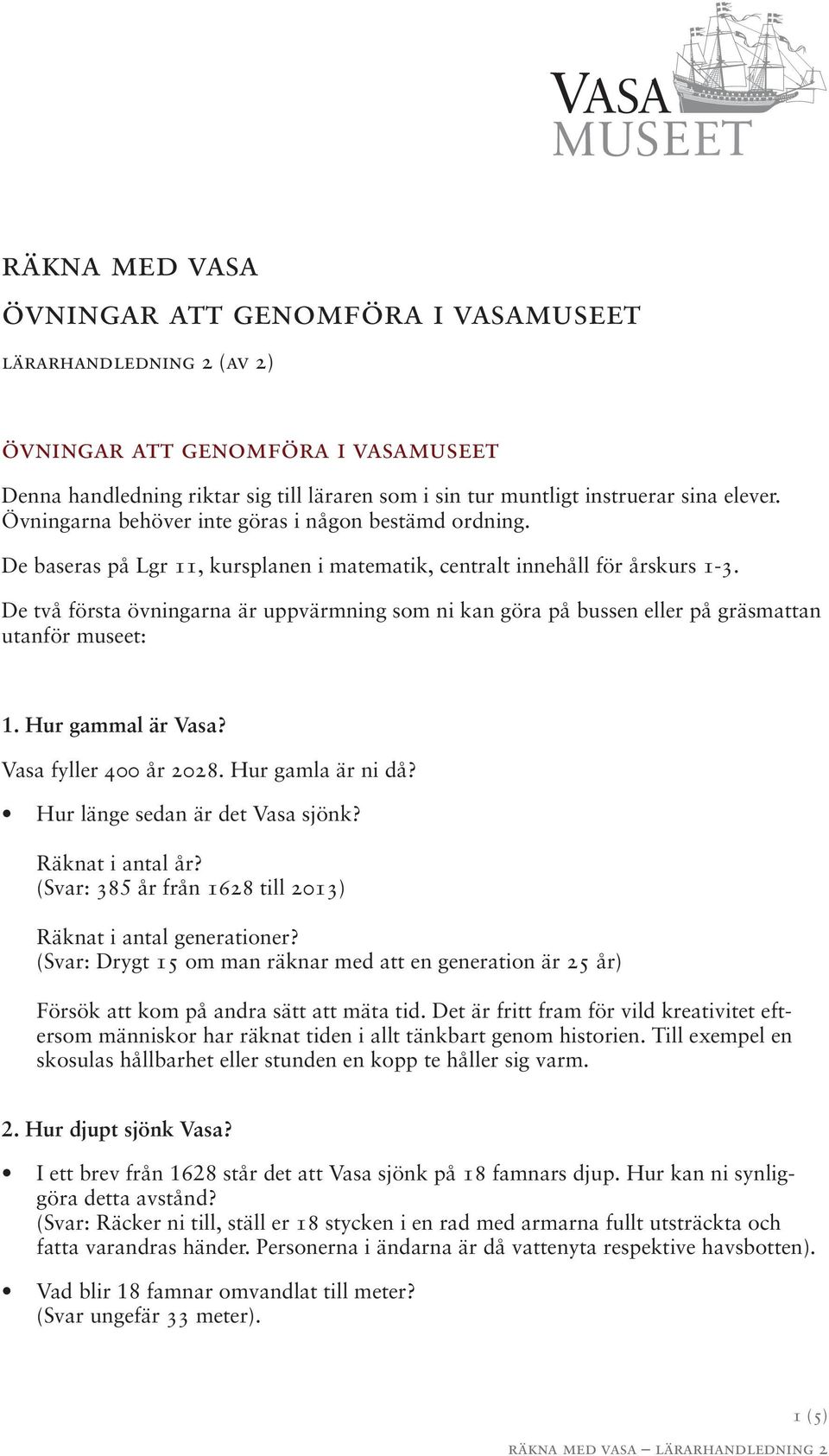 De två första övningarna är uppvärmning som ni kan göra på bussen eller på gräsmattan utanför museet: 1. Hur gammal är Vasa? Vasa fyller 400 år 2028. Hur gamla är ni då?