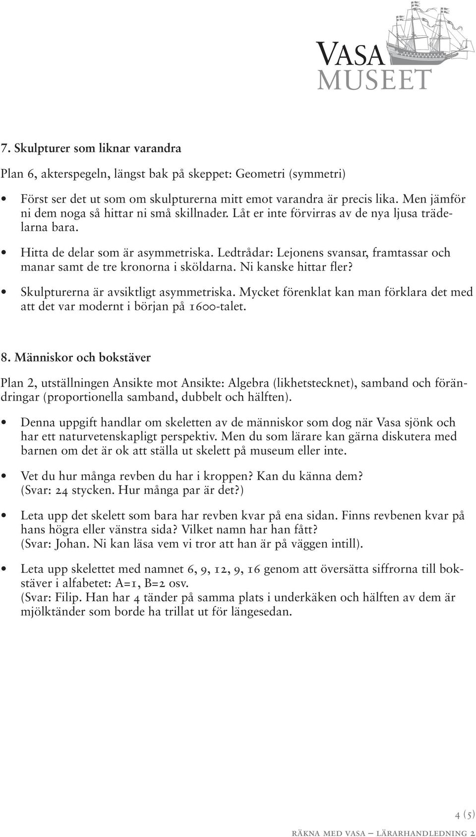 Ledtrådar: Lejonens svansar, framtassar och manar samt de tre kronorna i sköldarna. Ni kanske hittar fler? Skulpturerna är avsiktligt asymmetriska.