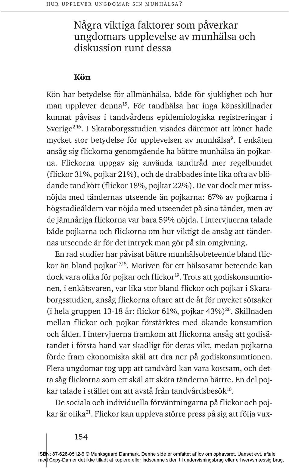 I Skaraborgsstudien visades däremot att könet hade mycket stor betydelse för upplevelsen av munhälsa 9. I enkäten ansåg sig flickorna genomgående ha bättre munhälsa än pojkarna.