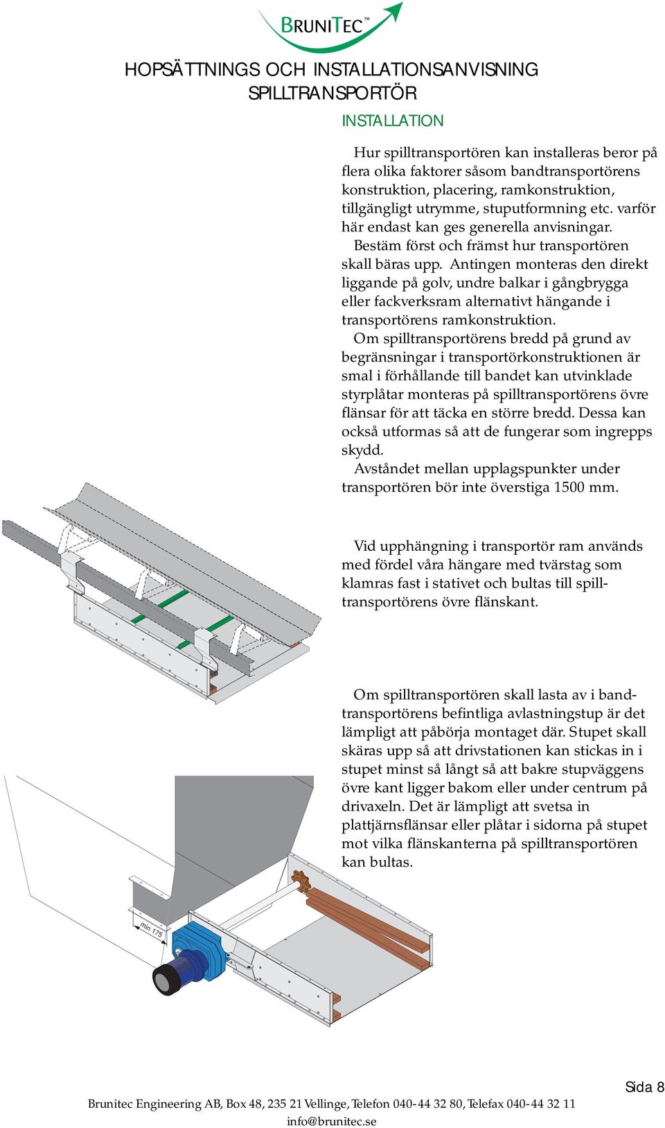 Antingen monteras den direkt liggande på golv, undre balkar i gångbrygga eller fackverksram alternativt hängande i transportörens ramkonstruktion.