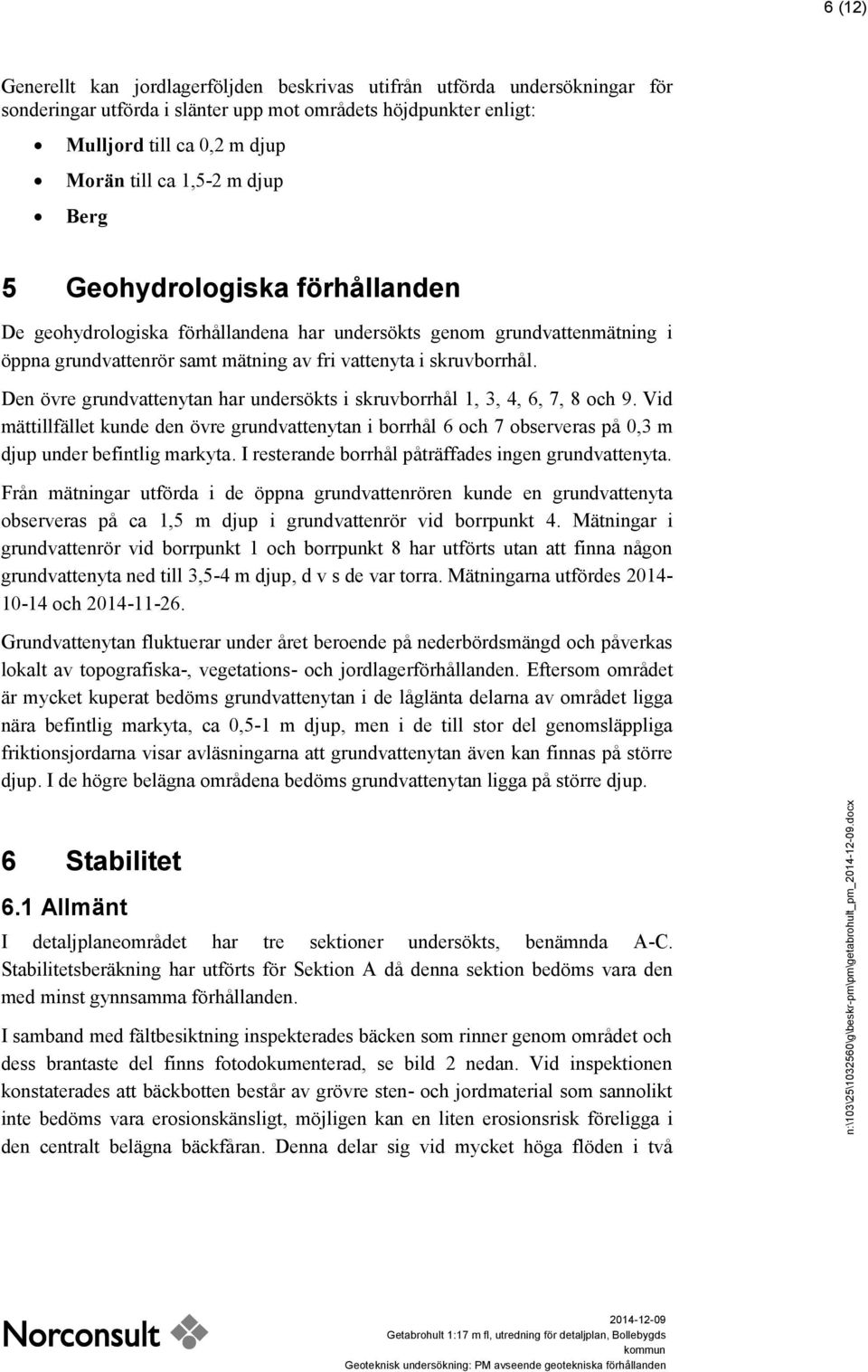 Den övre grundvattenytan har undersökts i skruvborrhål 1, 3, 4, 6, 7, 8 och 9. Vid mättillfället kunde den övre grundvattenytan i borrhål 6 och 7 observeras på 0,3 m djup under befintlig markyta.