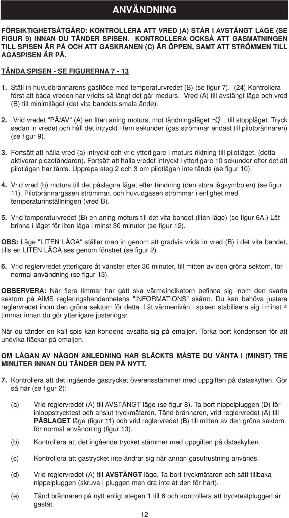 Ställ in huvudbrännarens gasflöde med temperaturvredet (B) (se figur 7). (24) Kontrollera först att båda vreden har vridits så långt det går medurs.